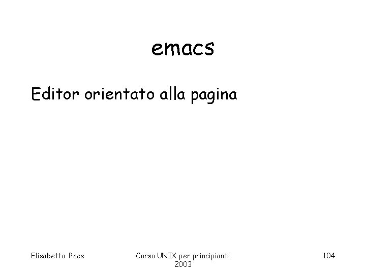 emacs Editor orientato alla pagina Elisabetta Pace Corso UNIX per principianti 2003 104 