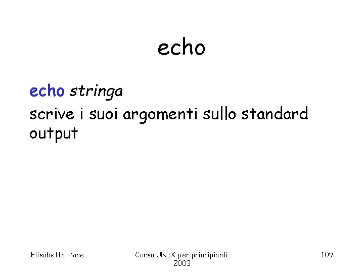 echo stringa scrive i suoi argomenti sullo standard output Elisabetta Pace Corso UNIX per