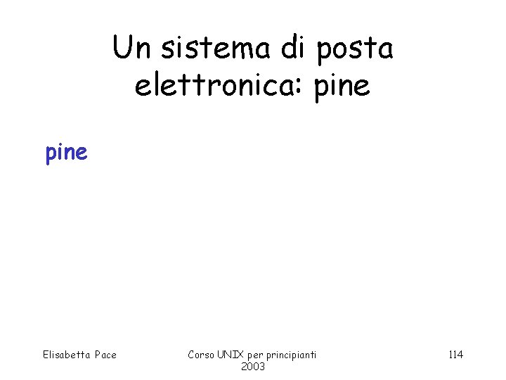 Un sistema di posta elettronica: pine Elisabetta Pace Corso UNIX per principianti 2003 114