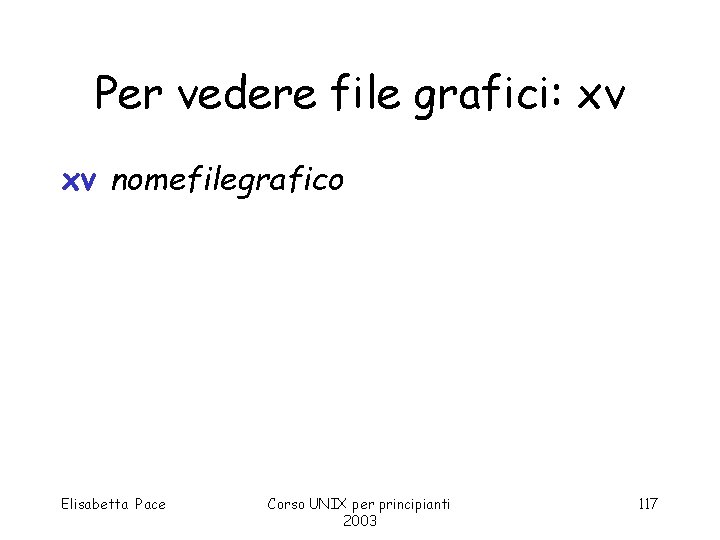 Per vedere file grafici: xv xv nomefilegrafico Elisabetta Pace Corso UNIX per principianti 2003