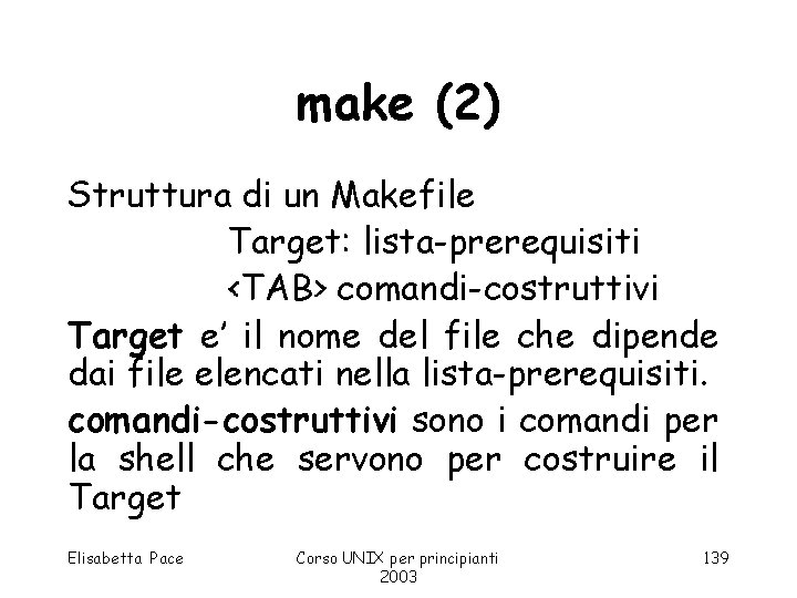 make (2) Struttura di un Makefile Target: lista-prerequisiti <TAB> comandi-costruttivi Target e’ il nome