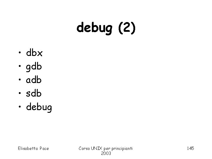 debug (2) • • • dbx gdb adb sdb debug Elisabetta Pace Corso UNIX