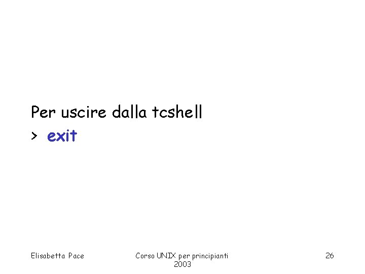 Per uscire dalla tcshell > exit Elisabetta Pace Corso UNIX per principianti 2003 26