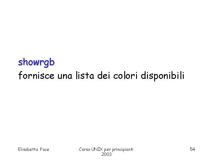 showrgb fornisce una lista dei colori disponibili Elisabetta Pace Corso UNIX per principianti 2003