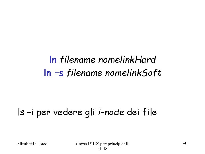 ln filename nomelink. Hard ln –s filename nomelink. Soft ls –i per vedere gli