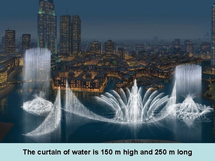 The curtain of water is 150 m high and 250 m long 
