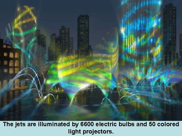 The jets are illuminated by 6600 electric bulbs and 50 colored light projectors. 