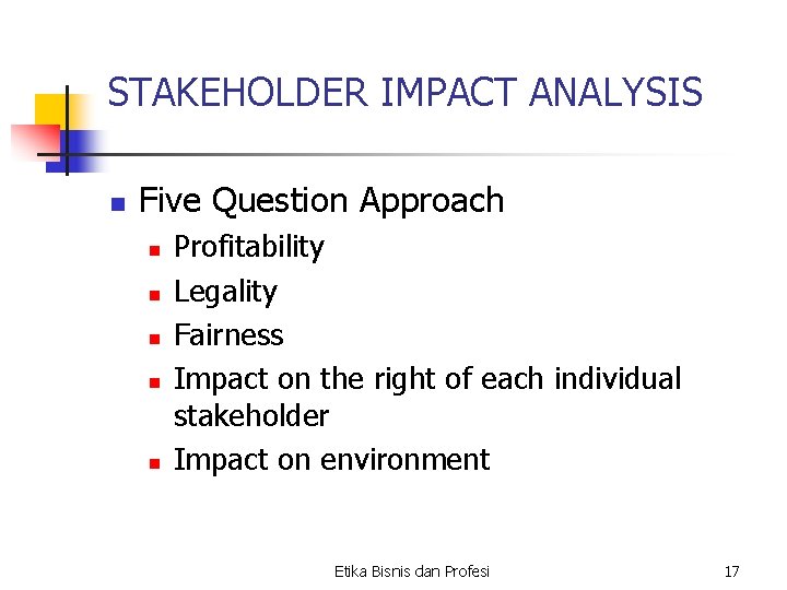 STAKEHOLDER IMPACT ANALYSIS n Five Question Approach n n n Profitability Legality Fairness Impact STAKEHOLDER IMPACT ANALYSIS n Five Question Approach n n n Profitability Legality Fairness Impact