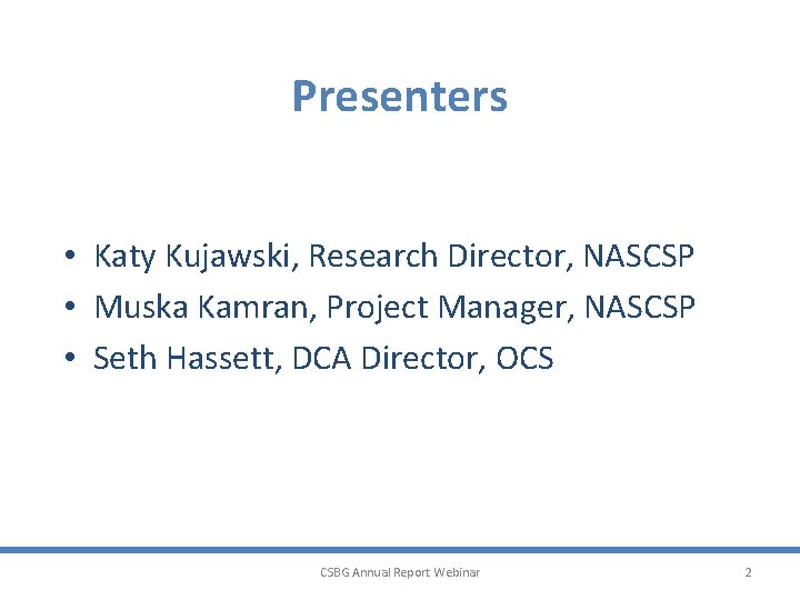 Presenters • Katy Kujawski, Research Director, NASCSP • Muska Kamran, Project Manager, NASCSP •