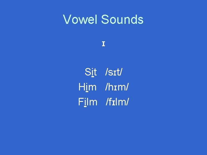 Vowel Sounds ɪ Sit /sɪt/ Him /hɪm/ Film /fɪlm/ 