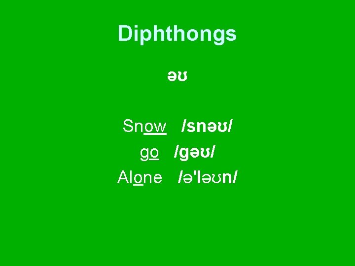 Diphthongs əʊ Snow /snəʊ/ go /gəʊ/ Alone /ə'ləʊn/ 