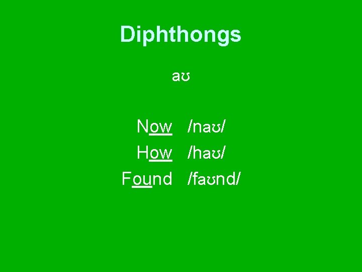 Diphthongs aʊ Now /naʊ/ How /haʊ/ Found /faʊnd/ 