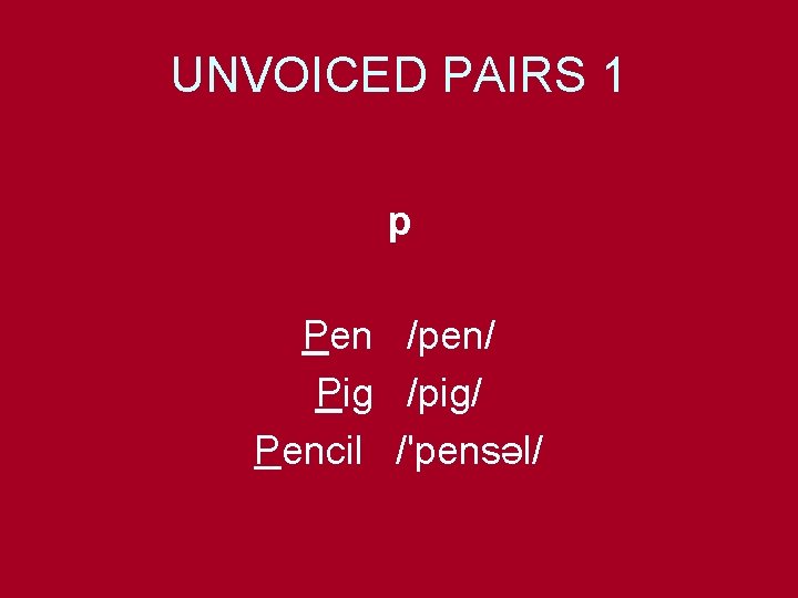 UNVOICED PAIRS 1 p Pen /pen/ Pig /pig/ Pencil /'pensəl/ 