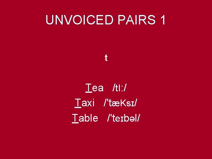 UNVOICED PAIRS 1 t Tea /t. I: / Taxi /'tæKsɪ/ Table /'teɪbəl/ 