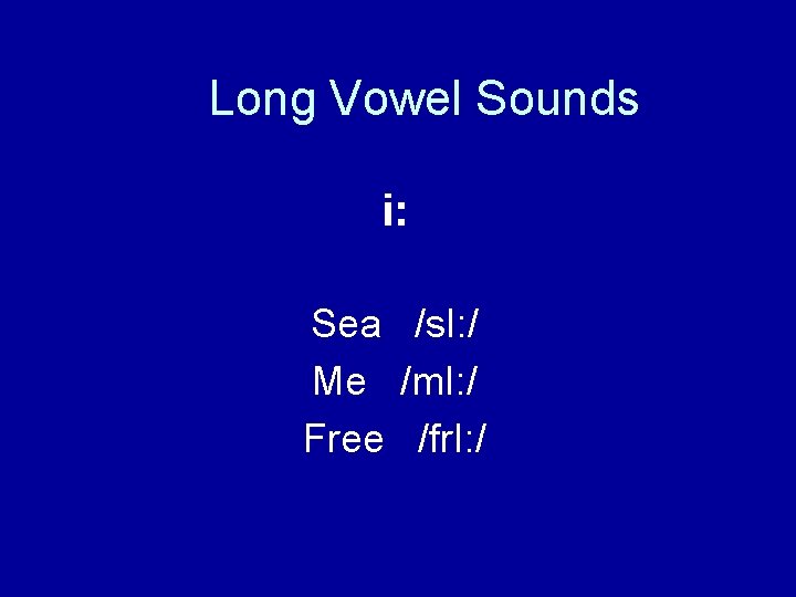 Long Vowel Sounds i: Sea /s. I: / Me /m. I: / Free /fr.