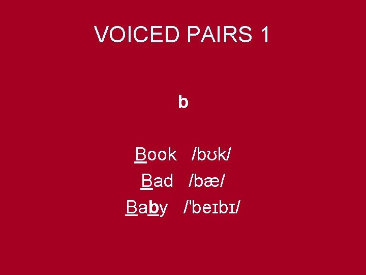 VOICED PAIRS 1 b Book /bʊk/ Bad /bæ/ Baby /'beɪbɪ/ 