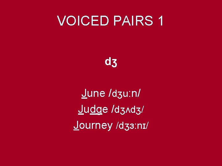 VOICED PAIRS 1 dʒ June /dʒu: n/ Judge /dʒʌdʒ/ Journey /dʒɜ: nɪ/ 