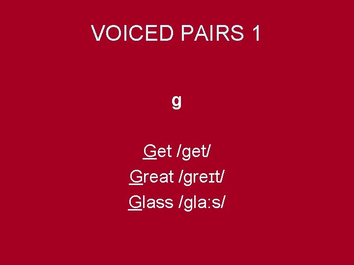 VOICED PAIRS 1 g Get /get/ Great /greɪt/ Glass /gla: s/ 