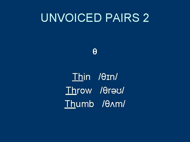 UNVOICED PAIRS 2 θ Thin /θɪn/ Throw /θrəʊ/ Thumb /θʌm/ 