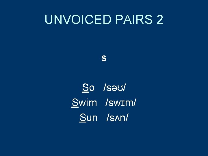 UNVOICED PAIRS 2 s So /səʊ/ Swim /swɪm/ Sun /sʌn/ 