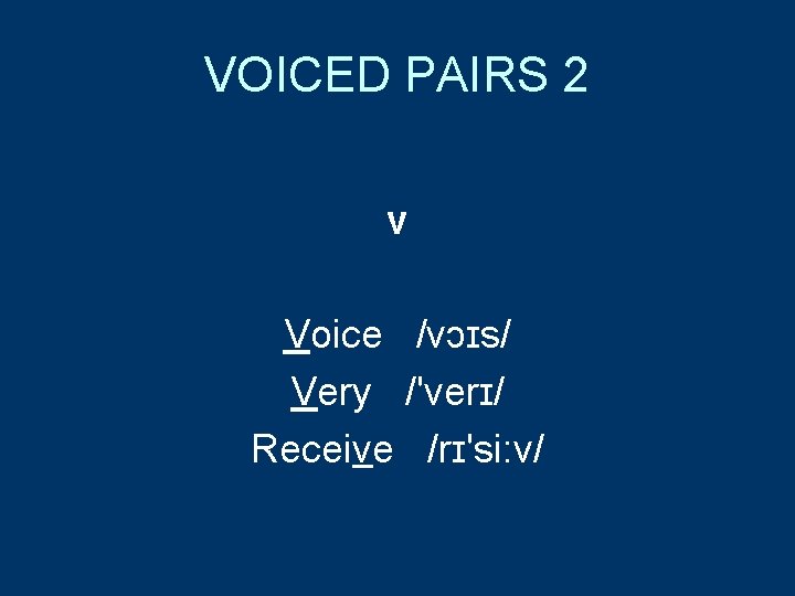 VOICED PAIRS 2 v Voice /vɔɪs/ Very /'verɪ/ Receive /rɪ'si: v/ 