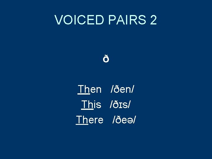 VOICED PAIRS 2 ð Then /ðen/ This /ðɪs/ There /ðeə/ 
