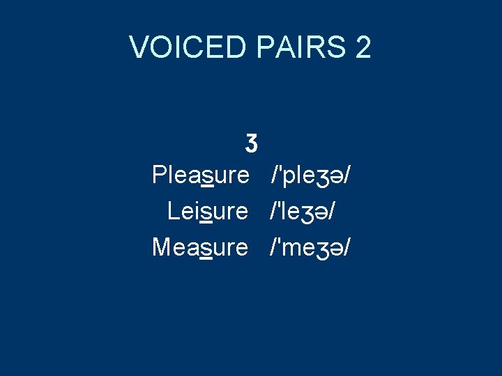 VOICED PAIRS 2 ʒ Pleasure /'pleʒə/ Leisure /'leʒə/ Measure /'meʒə/ 