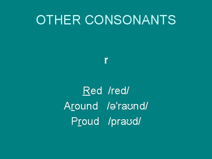 OTHER CONSONANTS r Red /red/ Around /ə'raʊnd/ Proud /praʊd/ 