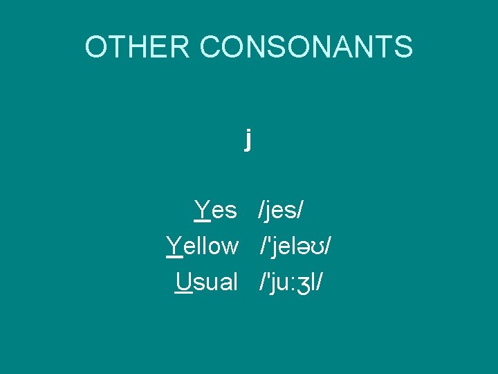 OTHER CONSONANTS j Yes /jes/ Yellow /'jeləʊ/ Usual /'ju: ʒl/ 