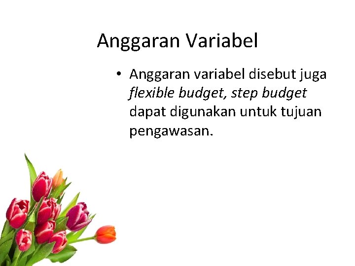 Anggaran Variabel • Anggaran variabel disebut juga flexible budget, step budget dapat digunakan untuk