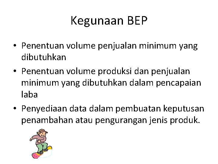 Kegunaan BEP • Penentuan volume penjualan minimum yang dibutuhkan • Penentuan volume produksi dan