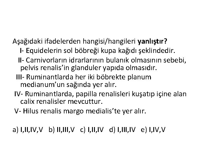 Aşağıdaki ifadelerden hangisi/hangileri yanlıştır? I- Equidelerin sol böbreği kupa kağıdı şeklindedir. II- Carnivorların idrarlarının