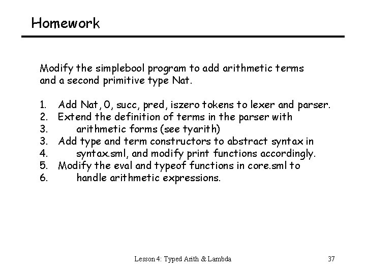 Homework Modify the simplebool program to add arithmetic terms and a second primitive type