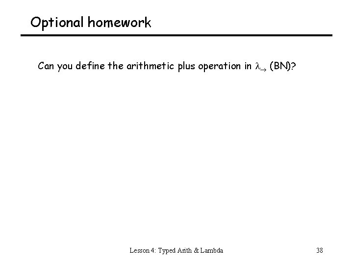 Optional homework Can you define the arithmetic plus operation in (BN)? Lesson 4: Typed
