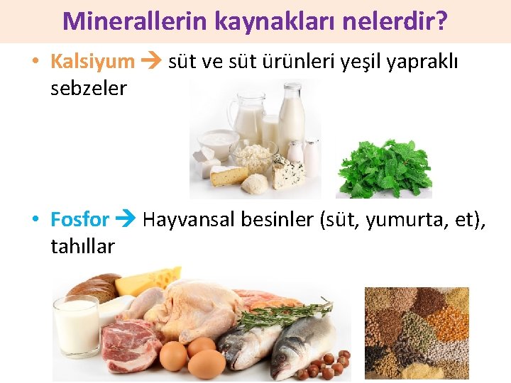 Minerallerin kaynakları nelerdir? • Kalsiyum süt ve süt ürünleri yeşil yapraklı sebzeler • Fosfor