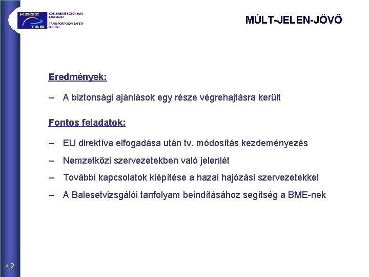 MÚLT-JELEN-JÖVŐ Eredmények: – A biztonsági ajánlások egy része végrehajtásra került Fontos feladatok: – EU