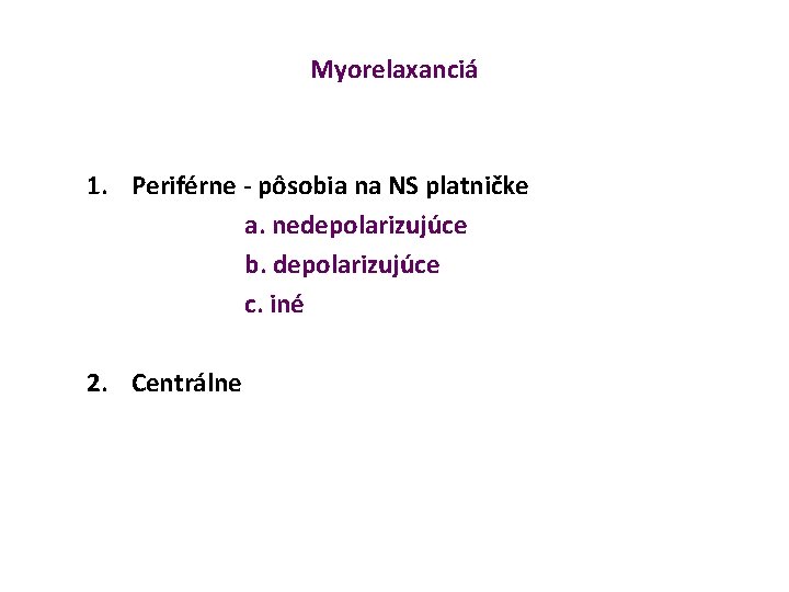 Myorelaxanciá 1. Periférne - pôsobia na NS platničke a. nedepolarizujúce b. depolarizujúce c. iné