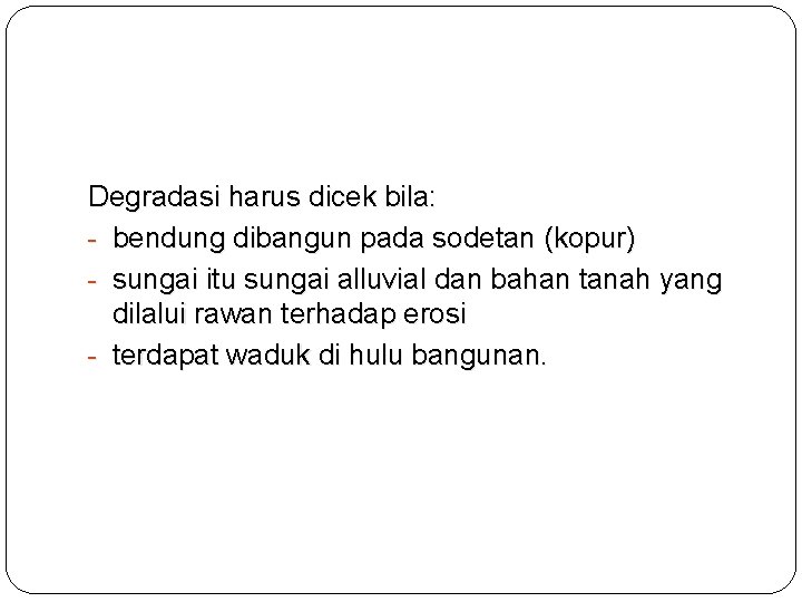 Degradasi harus dicek bila: - bendung dibangun pada sodetan (kopur) - sungai itu sungai
