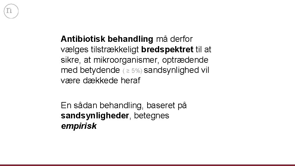 Antibiotisk behandling må derfor vælges tilstrækkeligt bredspektret til at sikre, at mikroorganismer, optrædende med