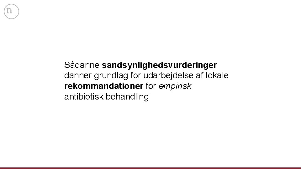 Sådanne sandsynlighedsvurderinger danner grundlag for udarbejdelse af lokale rekommandationer for empirisk antibiotisk behandling 