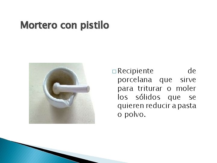 Mortero con pistilo � Recipiente de porcelana que sirve para triturar o moler los