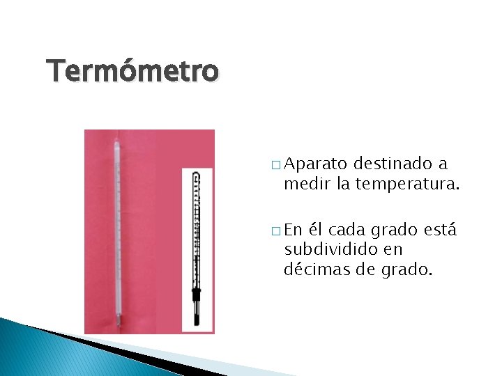 Termómetro � Aparato destinado a medir la temperatura. � En él cada grado está