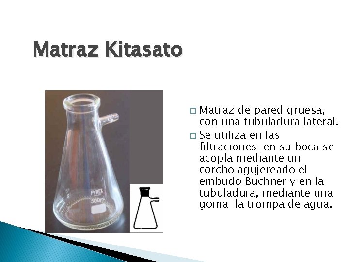 Matraz Kitasato Matraz de pared gruesa, con una tubuladura lateral. � Se utiliza en