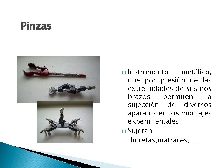 Pinzas Instrumento metálico, que por presión de las extremidades de sus dos brazos permiten