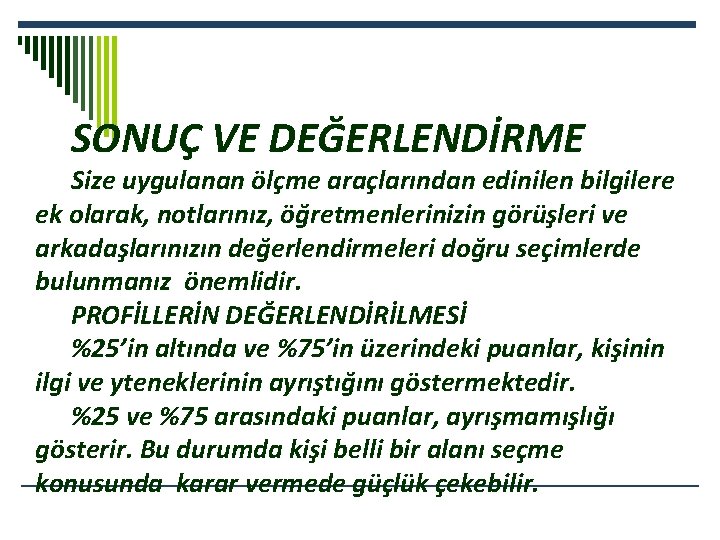 SONUÇ VE DEĞERLENDİRME Size uygulanan ölçme araçlarından edinilen bilgilere ek olarak, notlarınız, öğretmenlerinizin görüşleri