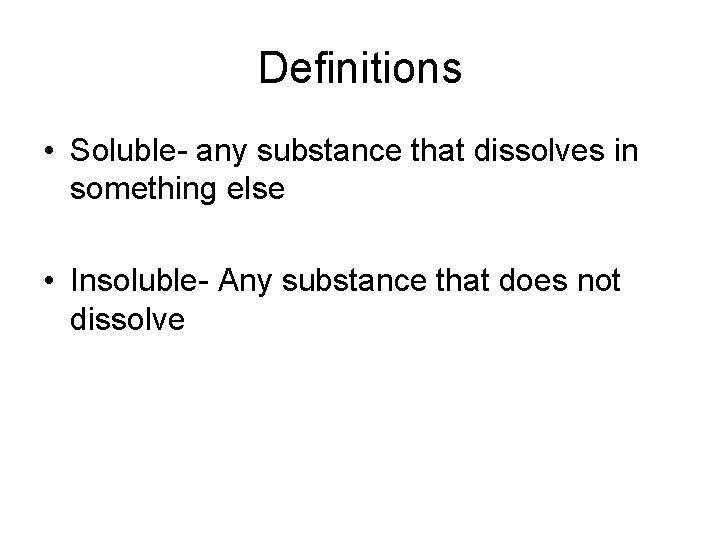 Definitions • Soluble- any substance that dissolves in something else • Insoluble- Any substance