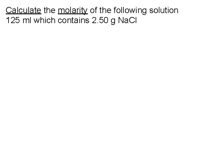 Calculate the molarity of the following solution 125 ml which contains 2. 50 g