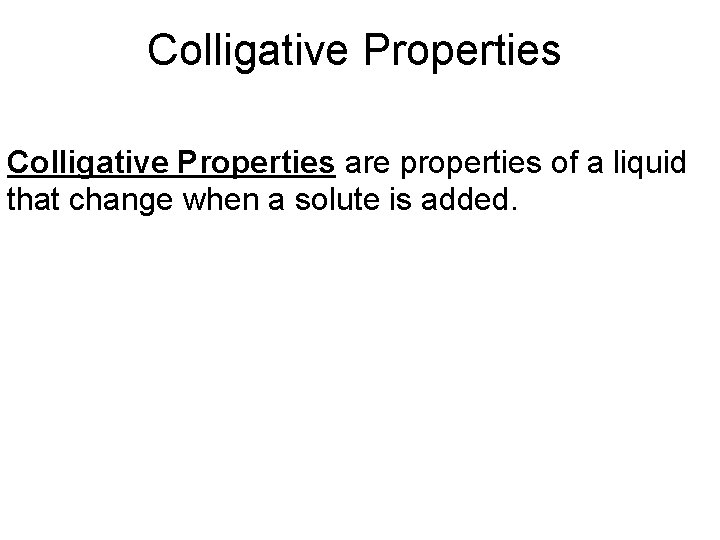 Colligative Properties are properties of a liquid that change when a solute is added.
