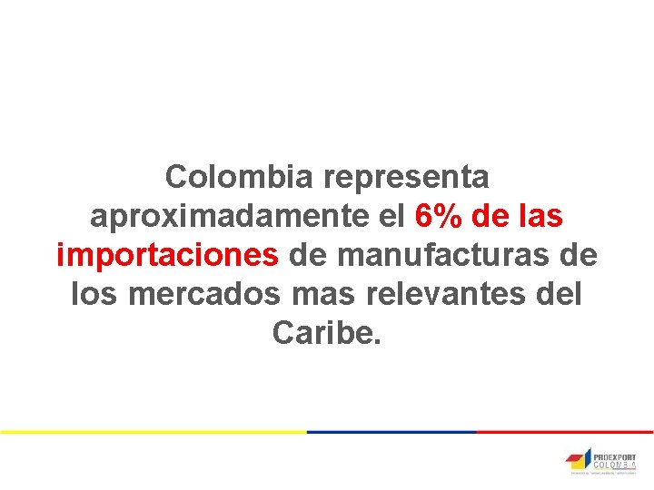 Colombia representa aproximadamente el 6% de las importaciones de manufacturas de los mercados mas