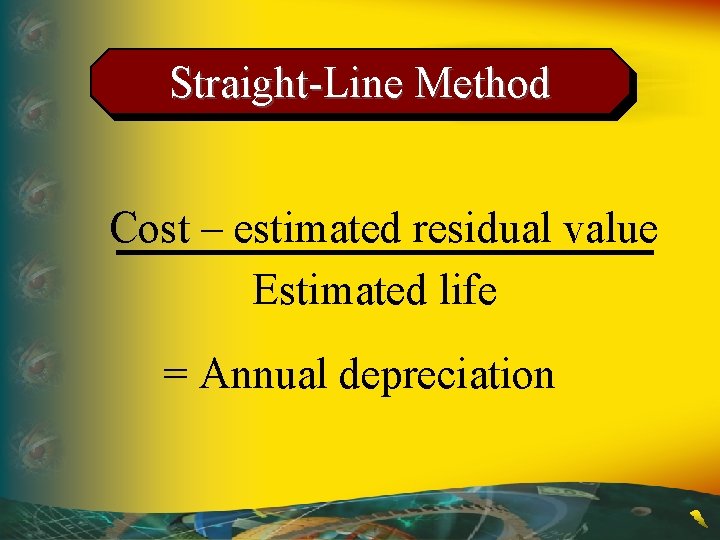 Straight-Line Method Cost – estimated residual value Estimated life = Annual depreciation 